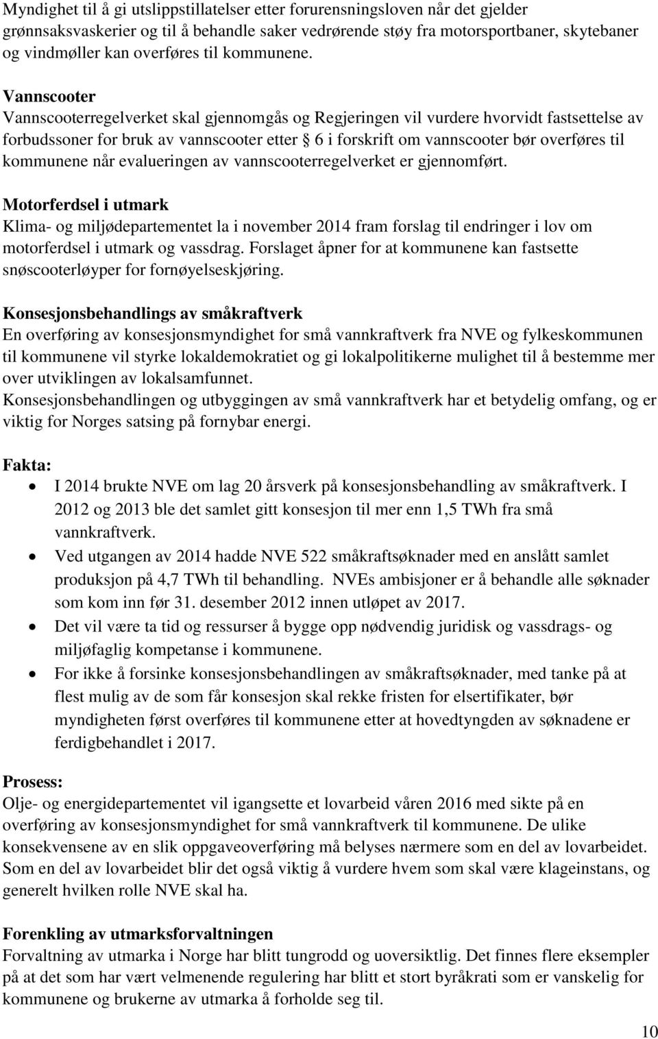 Vannscooter Vannscooterregelverket skal gjennomgås og Regjeringen vil vurdere hvorvidt fastsettelse av forbudssoner for bruk av vannscooter etter 6 i forskrift om vannscooter bør overføres til