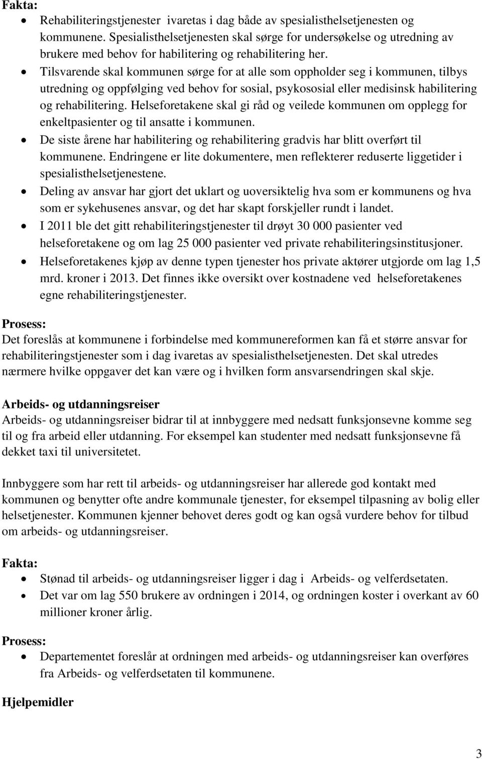 Tilsvarende skal kommunen sørge for at alle som oppholder seg i kommunen, tilbys utredning og oppfølging ved behov for sosial, psykososial eller medisinsk habilitering og rehabilitering.