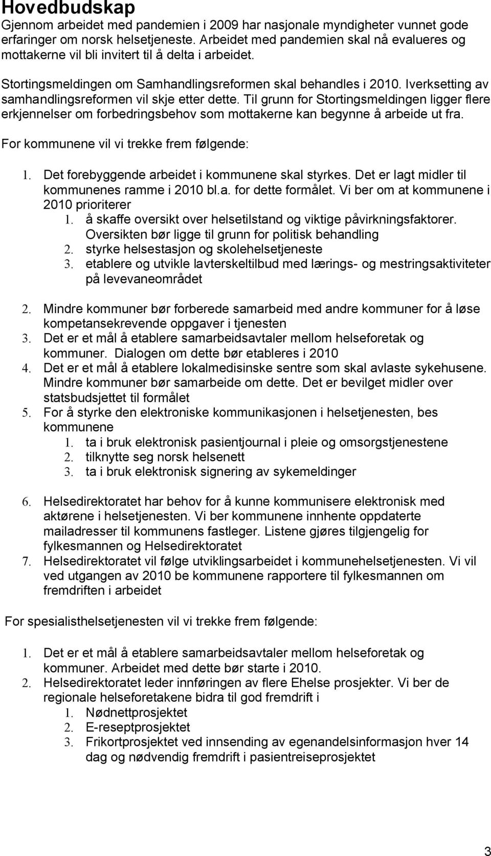 Iverksetting av samhandlingsreformen vil skje etter dette. Til grunn for Stortingsmeldingen ligger flere erkjennelser om forbedringsbehov som mottakerne kan begynne å arbeide ut fra.