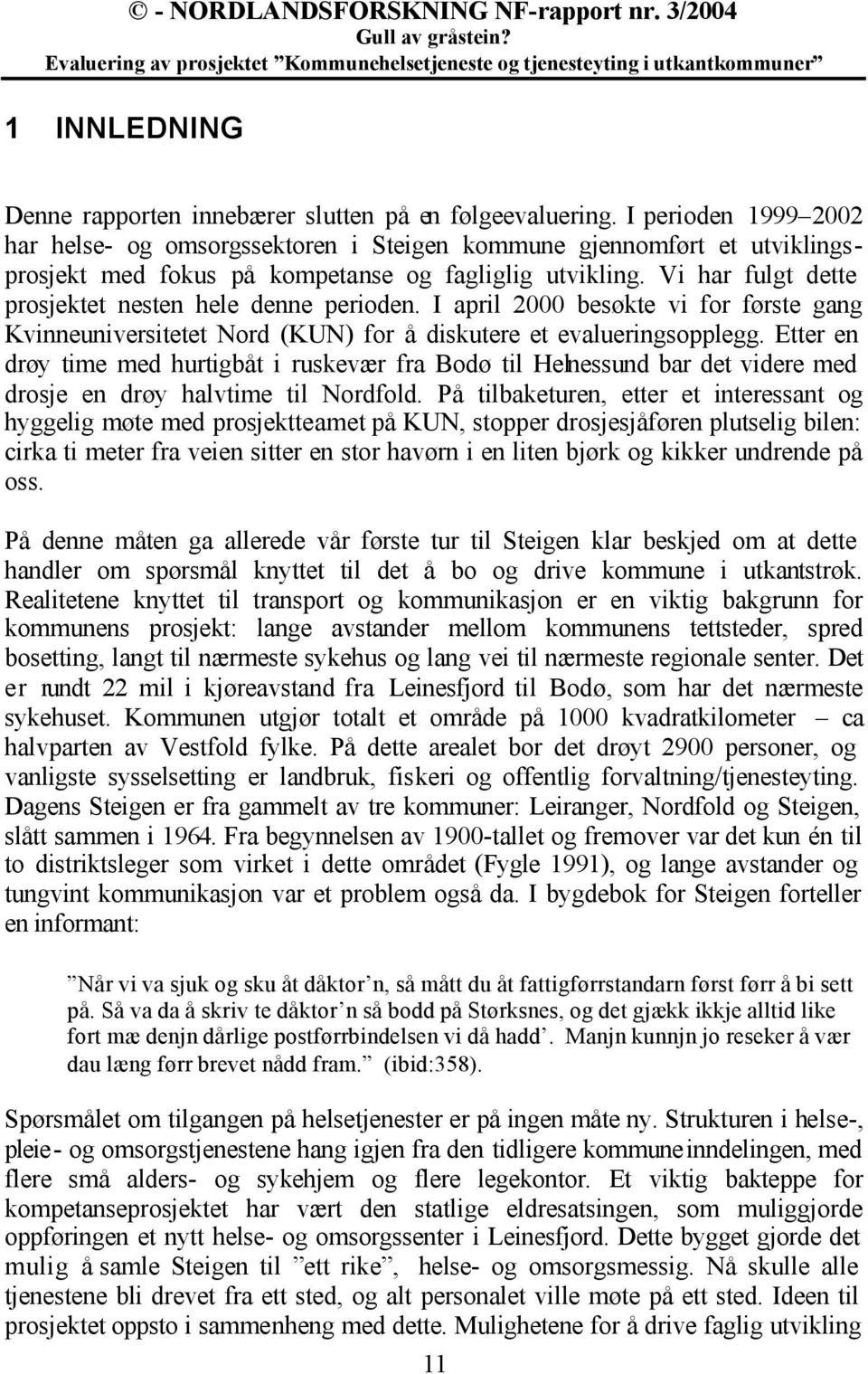 Vi har fulgt dette prosjektet nesten hele denne perioden. I april 2000 besøkte vi for første gang Kvinneuniversitetet Nord (KUN) for å diskutere et evalueringsopplegg.