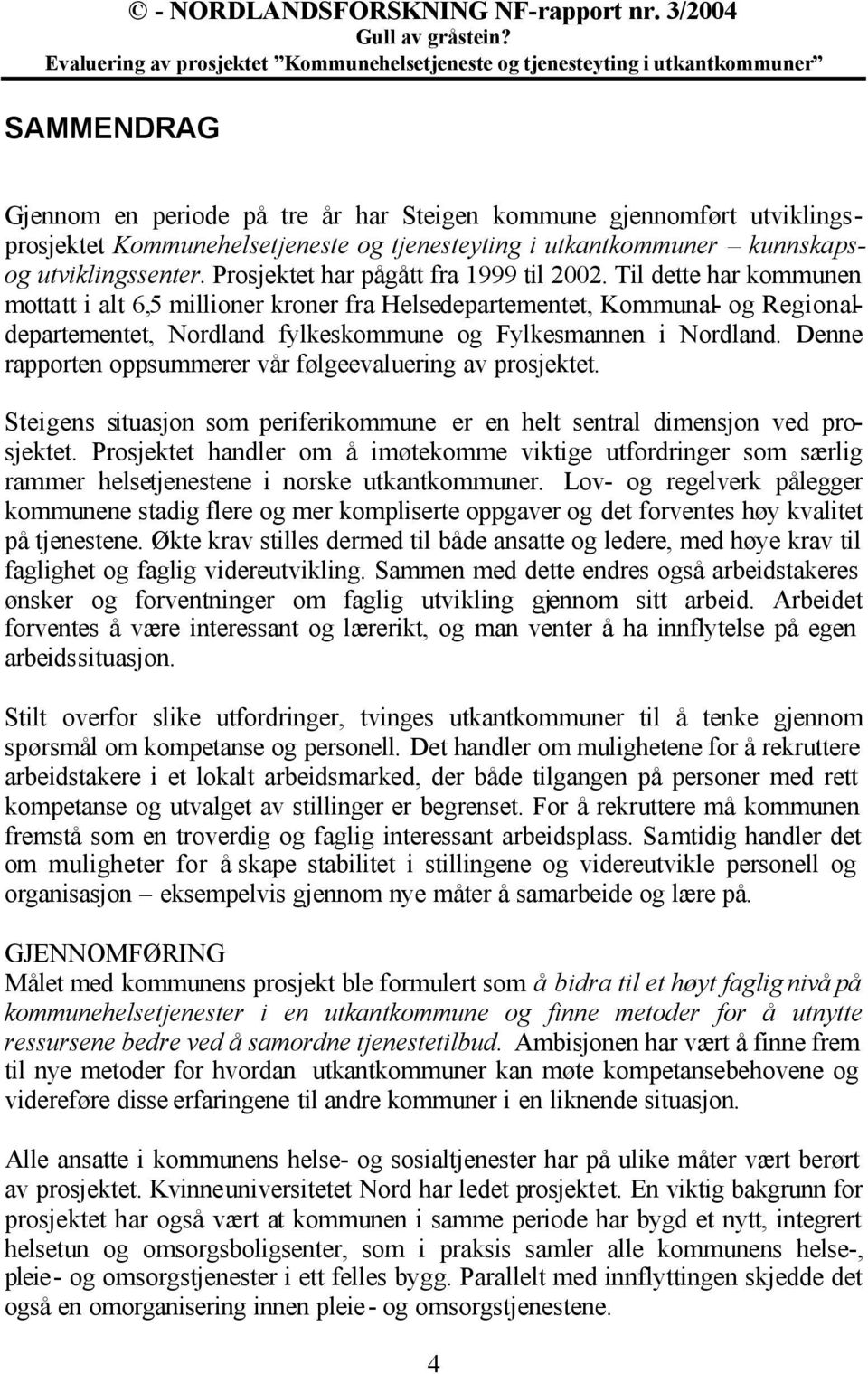 Til dette har kommunen mottatt i alt 6,5 millioner kroner fra Helsedepartementet, Kommunal- og Regionaldepartementet, Nordland fylkeskommune og Fylkesmannen i Nordland.