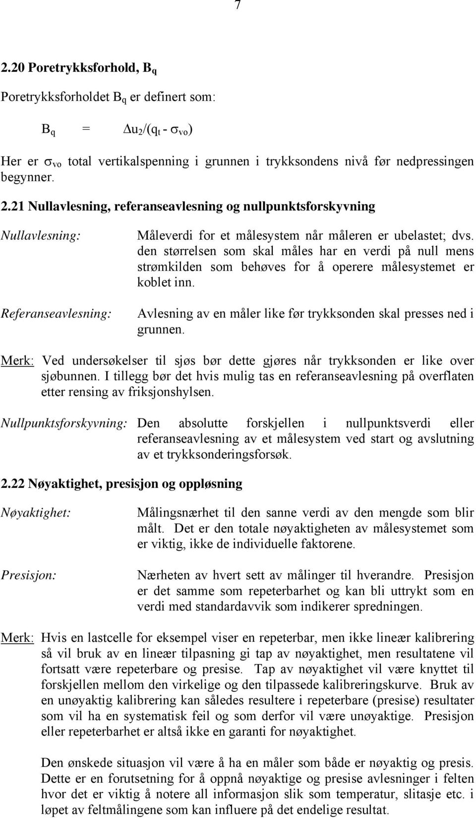 Merk: Ved undersøkelser til sjøs bør dette gjøres når trykksonden er like over sjøbunnen. I tillegg bør det hvis mulig tas en referanseavlesning på overflaten etter rensing av friksjonshylsen.