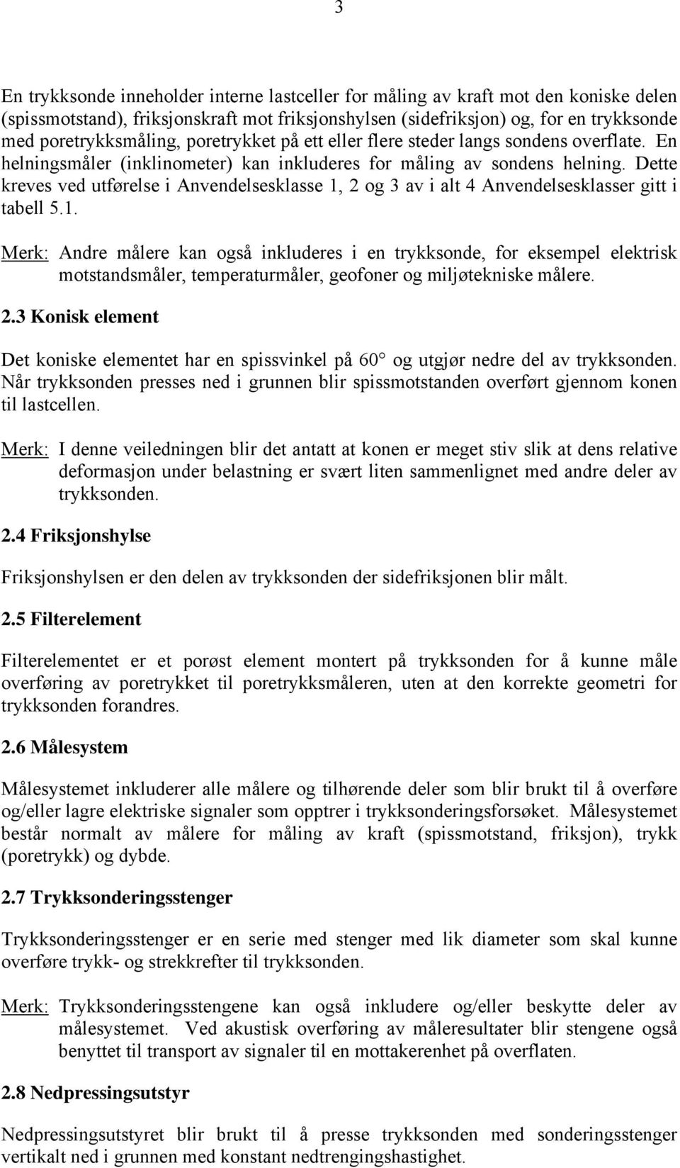 Dette kreves ved utførelse i Anvendelsesklasse 1, 2 og 3 av i alt 4 Anvendelsesklasser gitt i tabell 5.1. Merk: Andre målere kan også inkluderes i en trykksonde, for eksempel elektrisk motstandsmåler, temperaturmåler, geofoner og miljøtekniske målere.