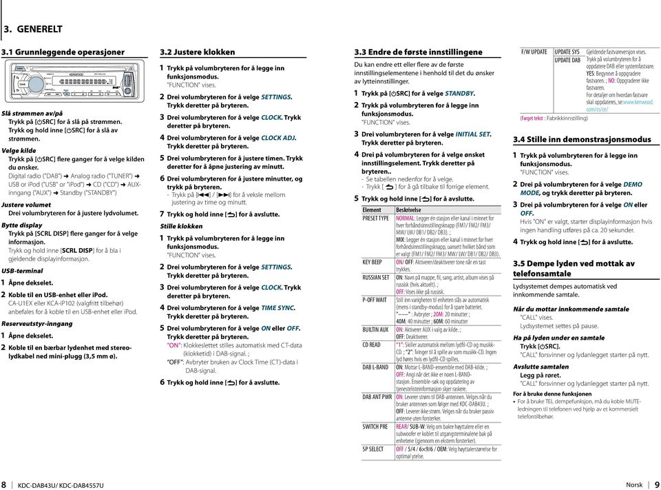 Digital radio ("DAB") Á Analog radio ("TUNER") Á USB or ipod ("USB" or "ipod") Á CD ("CD") Á AUXinngang ("AUX") Á Standby ("STANDBY") Justere volumet Drei volumbryteren for å justere lydvolumet.