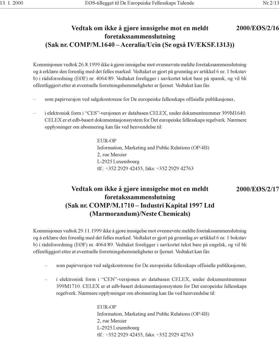 Vedtaket er gjort på grunnlag av artikkel 6 nr. 1 bokstav b) i rådsforordning (EØF) nr. 4064/89.