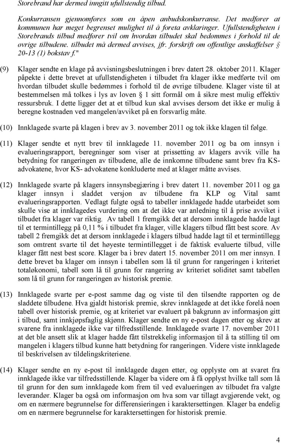 forskrift om offentlige anskaffelser 20-13 (1) bokstav f." (9) Klager sendte en klage på avvisningsbeslutningen i brev datert 28. oktober 2011.