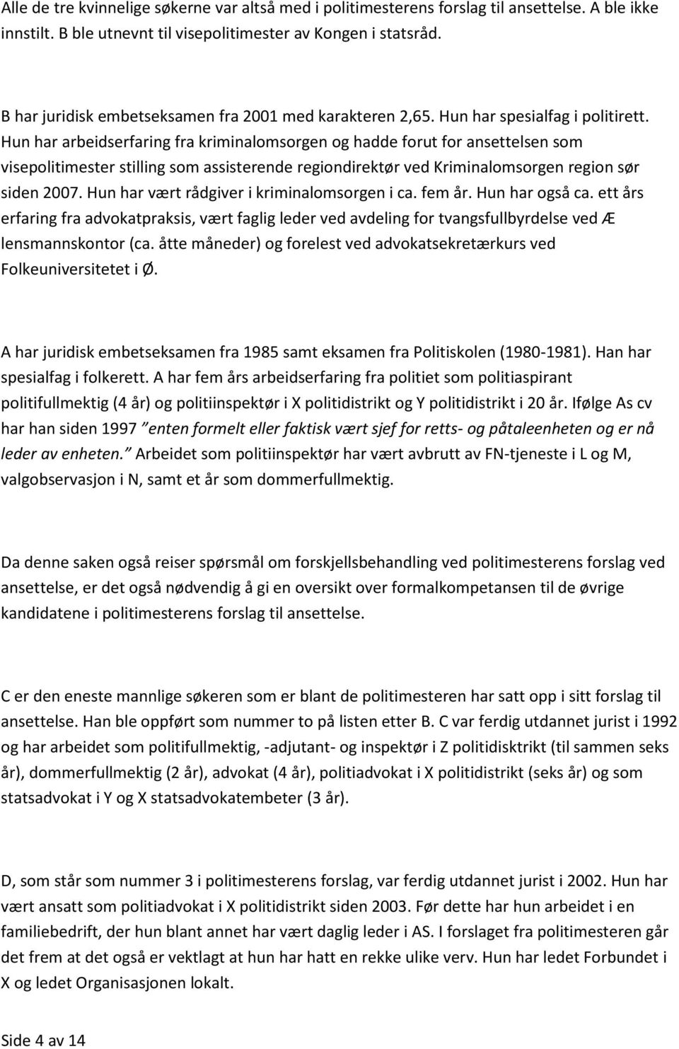 Hun har arbeidserfaring fra kriminalomsorgen og hadde forut for ansettelsen som visepolitimester stilling som assisterende regiondirektør ved Kriminalomsorgen region sør siden 2007.