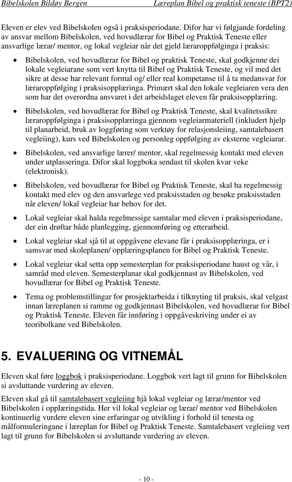 Bibelskolen, ved hovudlærar for Bibel og praktisk Teneste, skal godkjenne dei lokale vegleiarane som vert knytta til Bibel og Praktisk Teneste, og vil med det sikre at desse har relevant formal og/