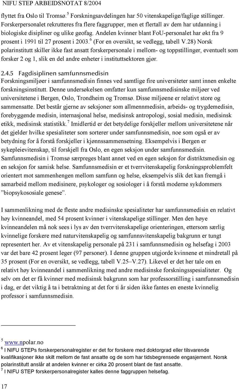 Andelen kvinner blant FoU-personalet har økt fra 9 prosent i 1991 til 27 prosent i 2003. 6 (For en oversikt, se vedlegg, tabell V.