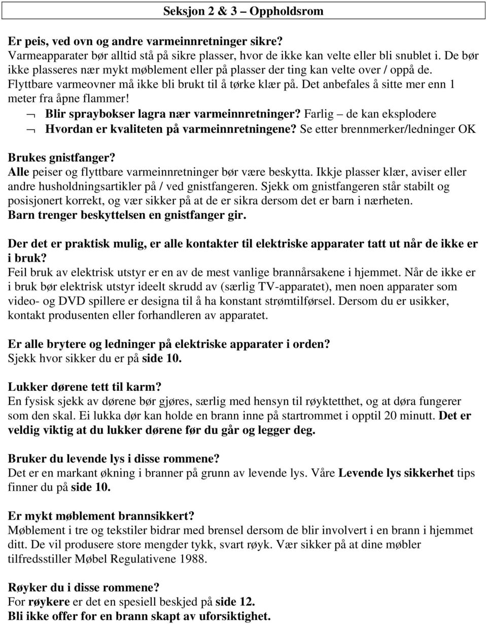 Det anbefales å sitte mer enn 1 meter fra åpne flammer! Blir spraybokser lagra nær varmeinnretninger? Farlig de kan eksplodere Hvordan er kvaliteten på varmeinnretningene?