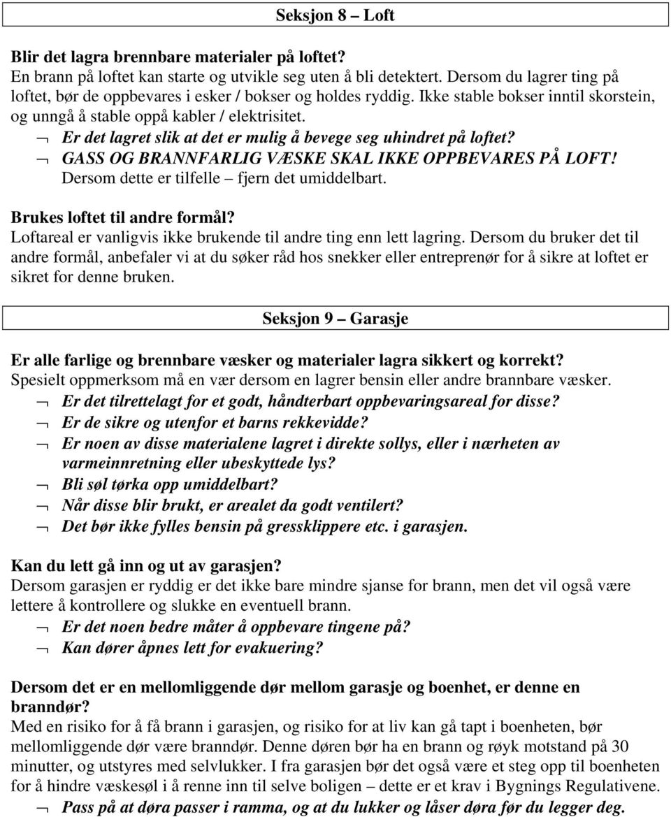 Er det lagret slik at det er mulig å bevege seg uhindret på loftet? GASS OG BRANNFARLIG VÆSKE SKAL IKKE OPPBEVARES PÅ LOFT! Dersom dette er tilfelle fjern det umiddelbart.