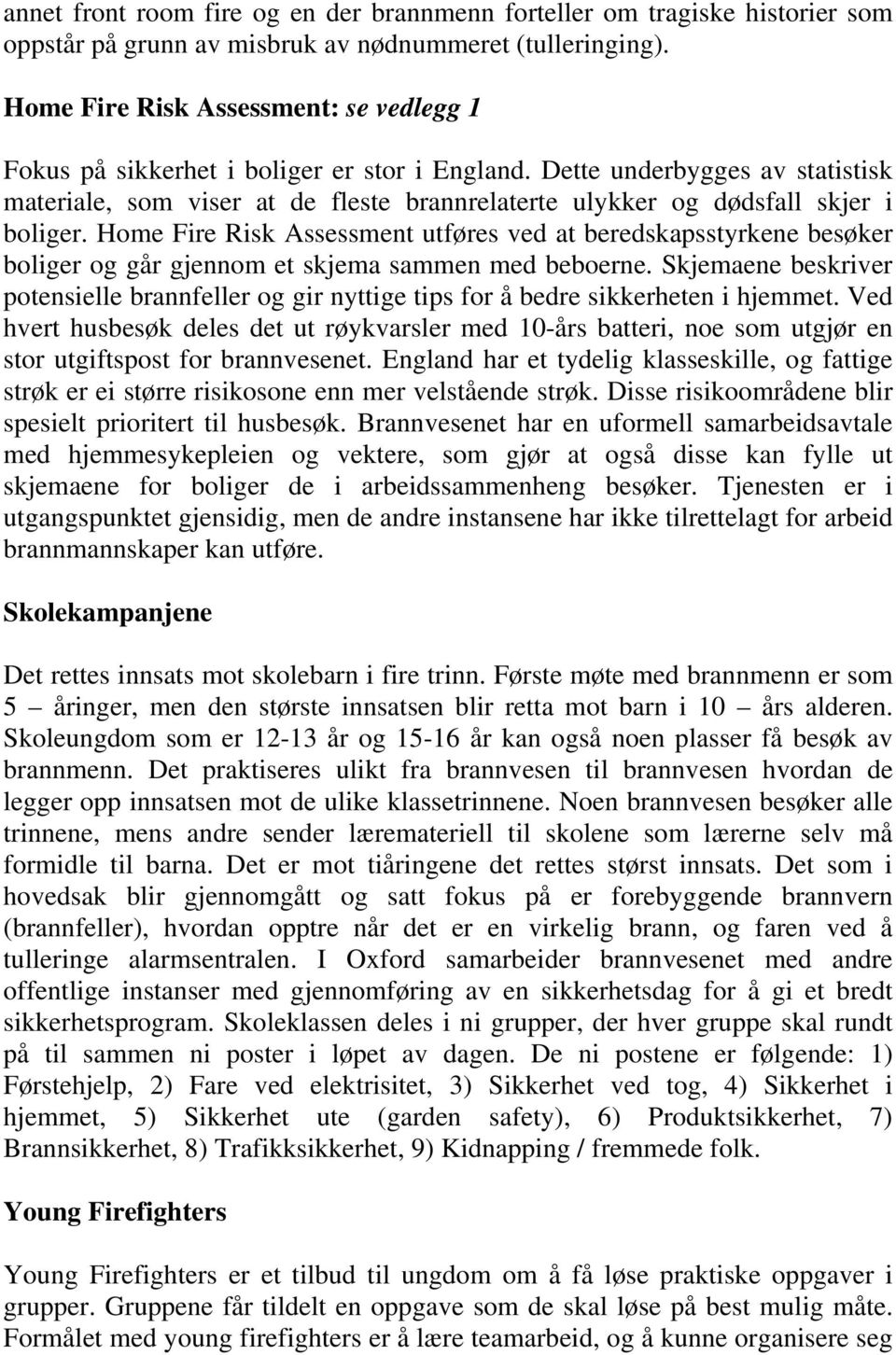 Dette underbygges av statistisk materiale, som viser at de fleste brannrelaterte ulykker og dødsfall skjer i boliger.