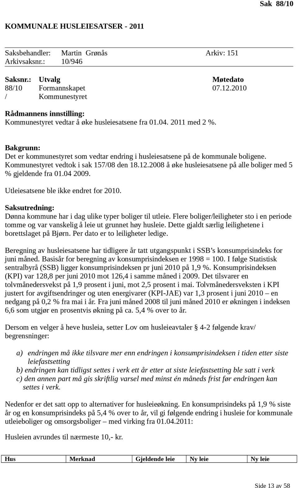 Bakgrunn: Det er kommunestyret som vedtar endring i husleiesatsene på de kommunale boligene. Kommunestyret vedtok i sak 157/08 den 18.12.