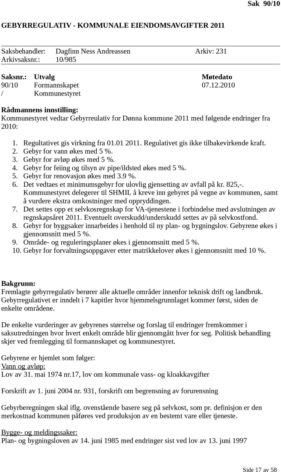 Regulativet gis ikke tilbakevirkende kraft. 2. Gebyr for vann økes med 5 %. 3. Gebyr for avløp økes med 5 %. 4. Gebyr for feiing og tilsyn av pipe/ildsted økes med 5 %. 5. Gebyr for renovasjon økes med 3.