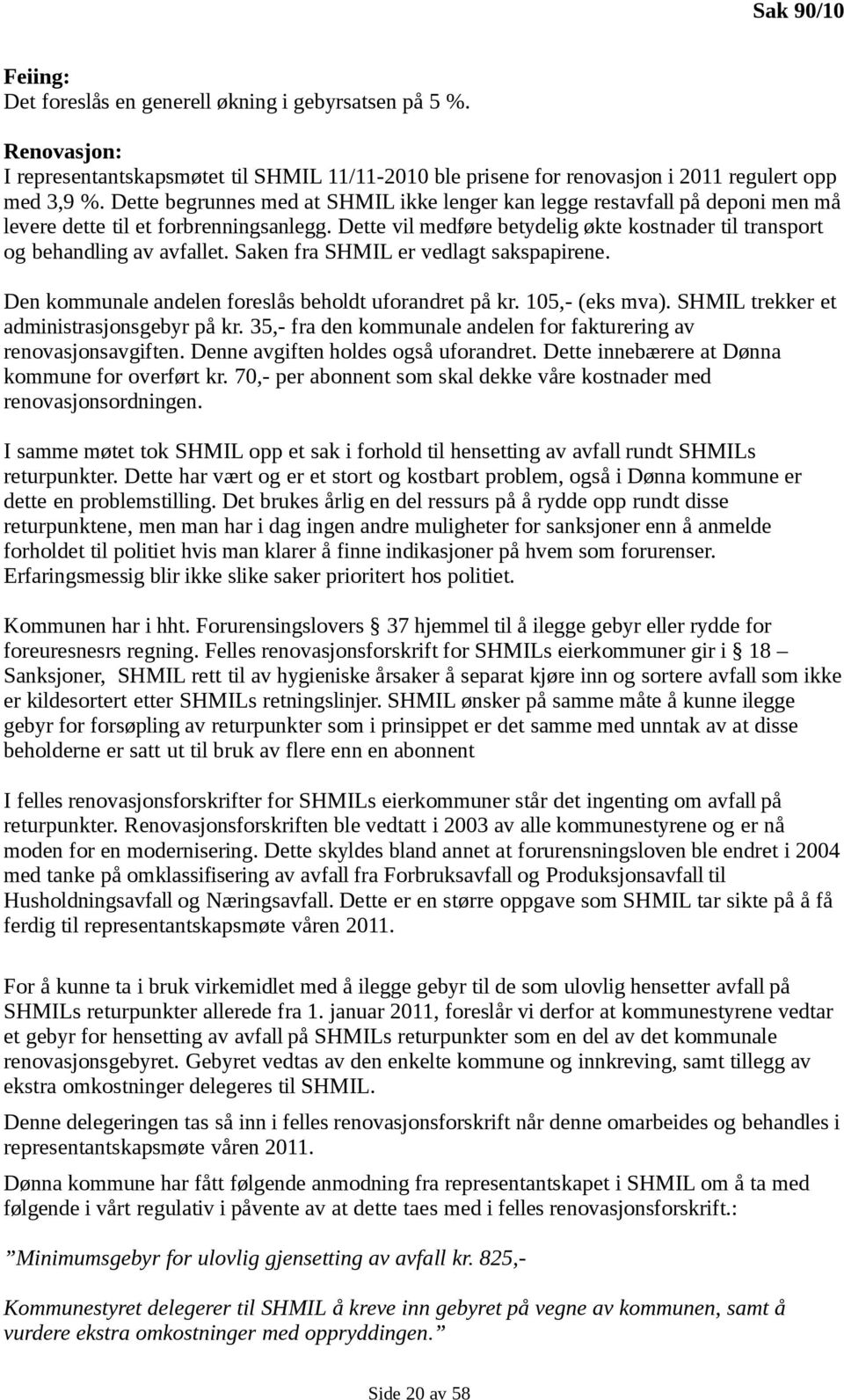 Dette vil medføre betydelig økte kostnader til transport og behandling av avfallet. Saken fra SHMIL er vedlagt sakspapirene. Den kommunale andelen foreslås beholdt uforandret på kr. 105,- (eks mva).