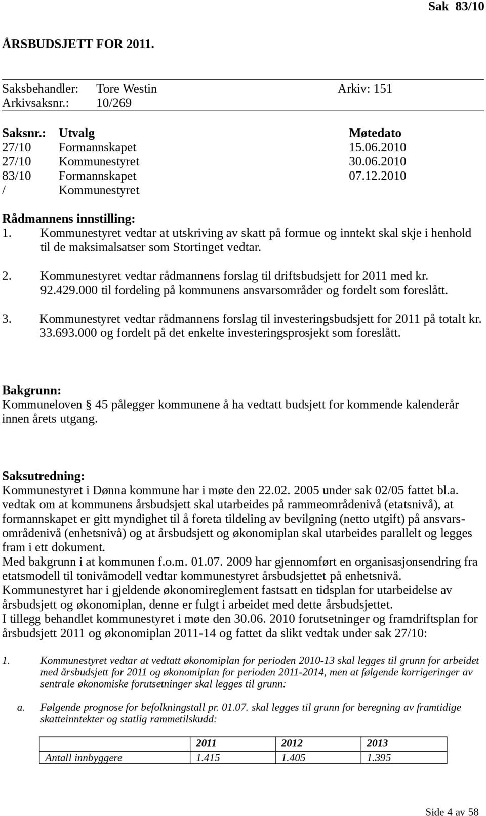 Kommunestyret vedtar rådmannens forslag til driftsbudsjett for 2011 med kr. 92.429.000 til fordeling på kommunens ansvarsområder og fordelt som foreslått. 3.