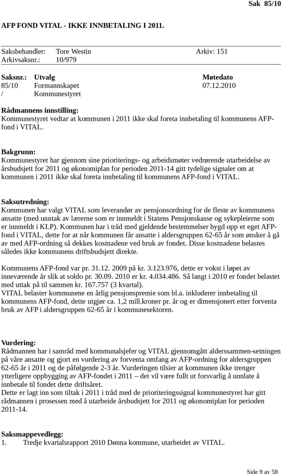 Bakgrunn: Kommunestyret har gjennom sine prioriterings- og arbeidsmøter vedrørende utarbeidelse av årsbudsjett for 2011 og økonomiplan for perioden 2011-14 gitt tydelige signaler om at kommunen i