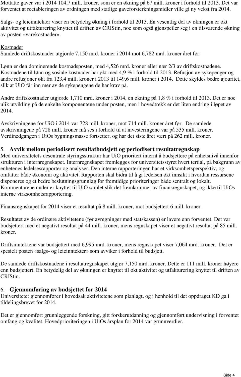 En vesentlig del av økningen er økt aktivitet og utfakturering knyttet til driften av CRIStin, noe som også gjenspeiler seg i en tilsvarende økning av posten «varekostnader».