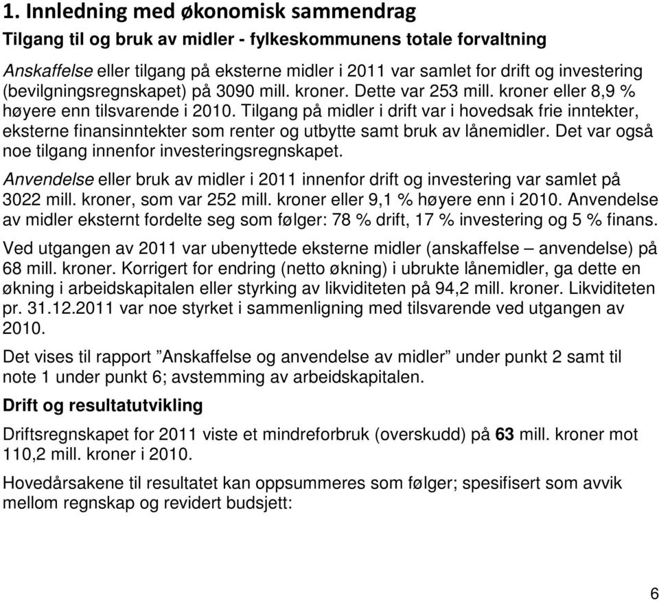 Tilgang på midler i drift var i hovedsak frie inntekter, eksterne finansinntekter som renter og utbytte samt bruk av lånemidler. Det var også noe tilgang innenfor investeringsregnskapet.