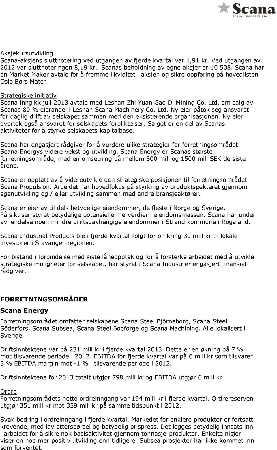 Strategiske initiativ Scana inngikk juli 2013 avtale med Leshan Zhi Yuan Gao Di Mining Co. Ltd. om salg av Scanas 80 % eierandel i Leshan Scana Machinery Co. Ltd. Ny eier påtok seg ansvaret for daglig drift av selskapet sammen med den eksisterende organisasjonen.