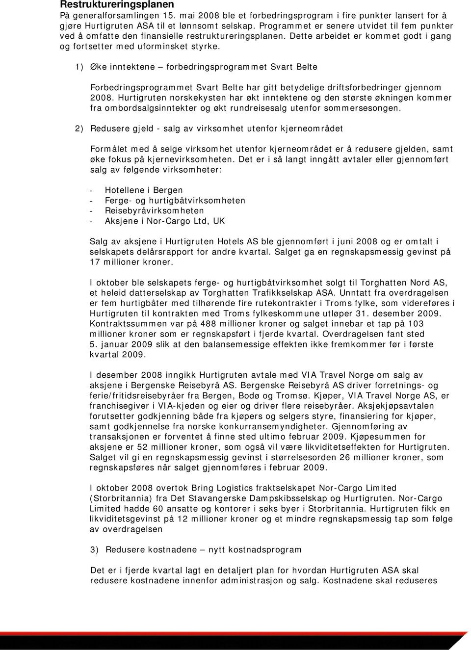 1) Øke inntektene forbedringsprogrammet Svart Belte Forbedringsprogrammet Svart Belte har gitt betydelige driftsforbedringer gjennom 2008.