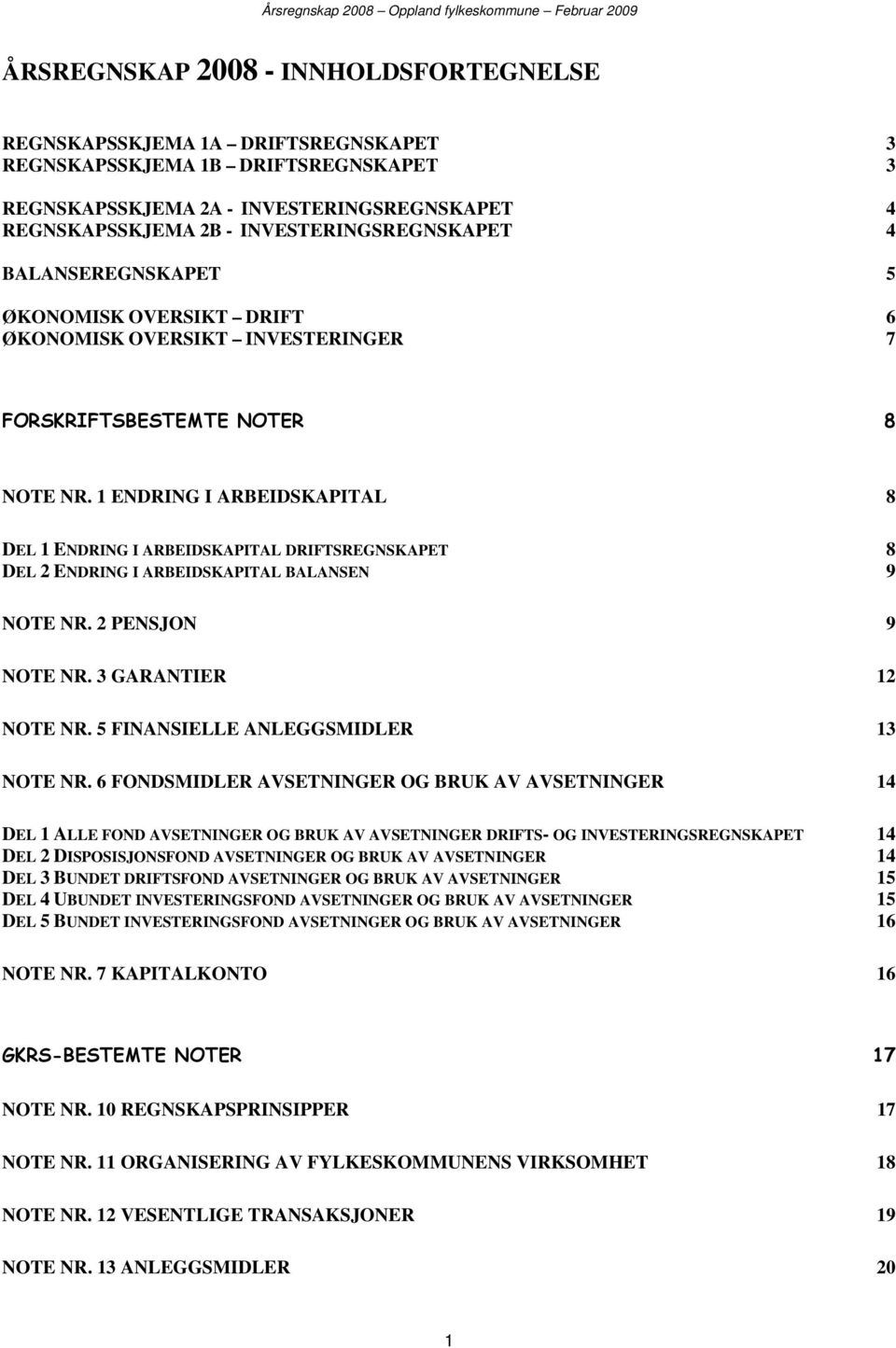 1 ENDRING I ARBEIDSKAPITAL 8 DEL 1 ENDRING I ARBEIDSKAPITAL DRIFTSREGNSKAPET 8 DEL 2 ENDRING I ARBEIDSKAPITAL BALANSEN 9 NOTE NR. 2 PENSJON 9 NOTE NR. 3 GARANTIER 12 NOTE NR.