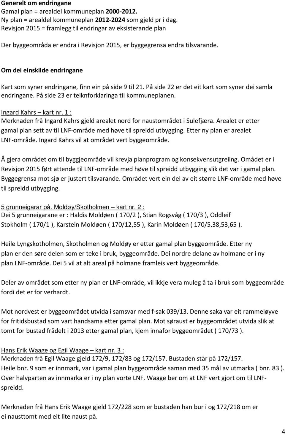 Om dei einskilde endringane Kart som syner endringane, finn ein på side 9 til 21. På side 22 er det eit kart som syner dei samla endringane. På side 23 er teiknforklaringa til kommuneplanen.