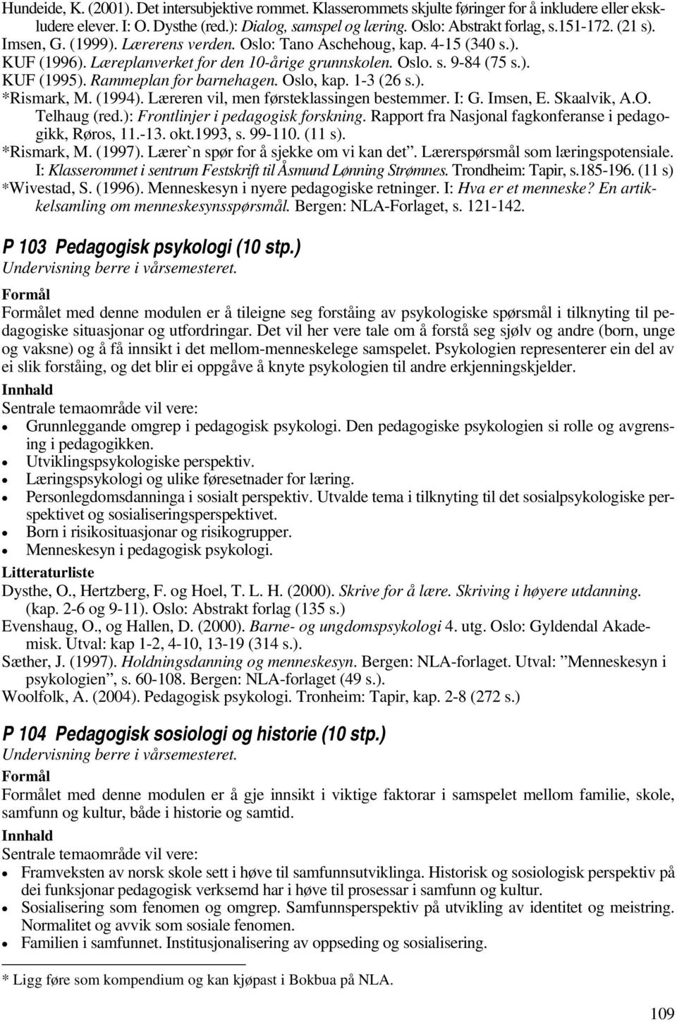 Rammeplan for barnehagen. Oslo, kap. 1-3 (26 s.). *Rismark, M. (1994). Læreren vil, men førsteklassingen bestemmer. I: G. Imsen, E. Skaalvik, A.O. Telhaug (red.): Frontlinjer i pedagogisk forskning.