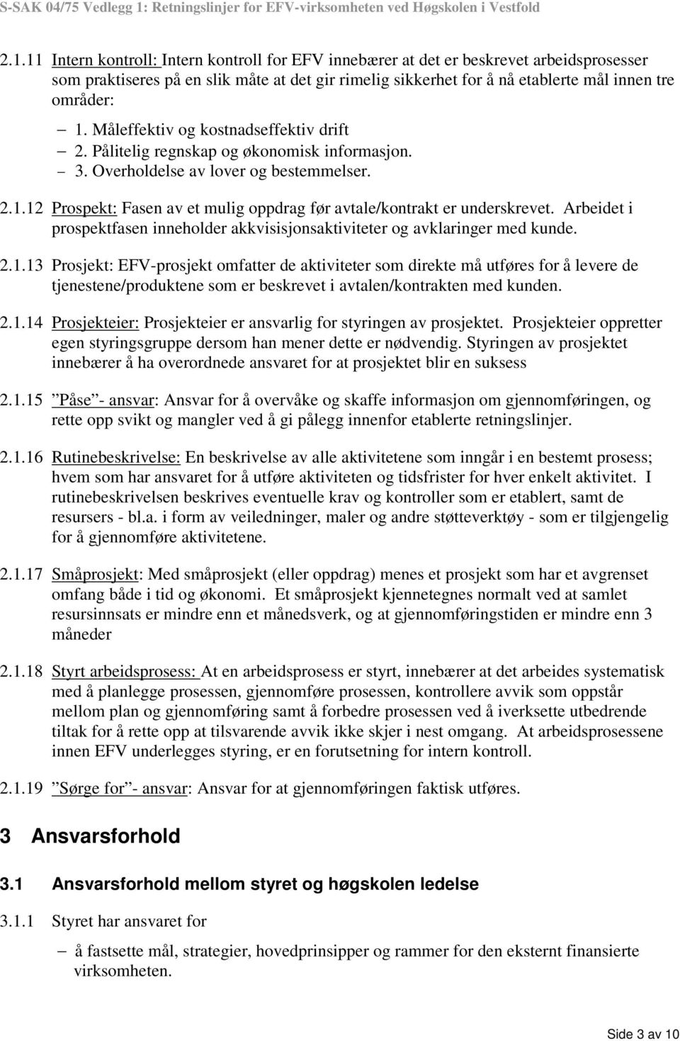 12 Prospekt: Fasen av et mulig oppdrag før avtale/kontrakt er underskrevet. Arbeidet i prospektfasen inneholder akkvisisjonsaktiviteter og avklaringer med kunde. 2.1.13 Prosjekt: EFV-prosjekt omfatter de aktiviteter som direkte må utføres for å levere de tjenestene/produktene som er beskrevet i avtalen/kontrakten med kunden.