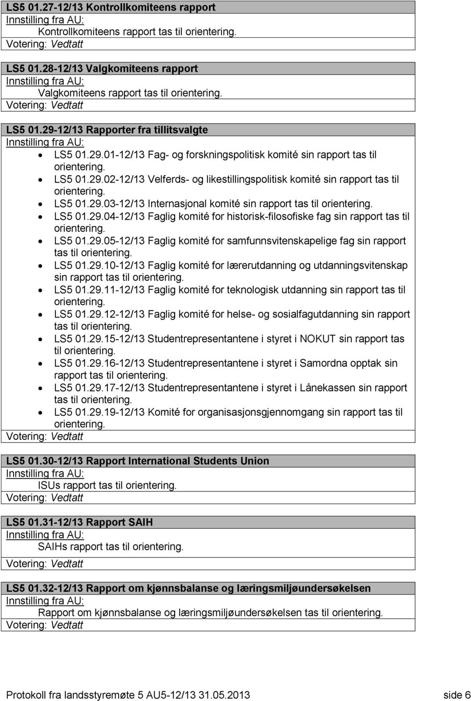 LS5 01.29.03-12/13 Internasjonal komité sin rapport tas til orientering. LS5 01.29.04-12/13 Faglig komité for historisk-filosofiske fag sin rapport tas til orientering. LS5 01.29.05-12/13 Faglig komité for samfunnsvitenskapelige fag sin rapport tas til orientering.