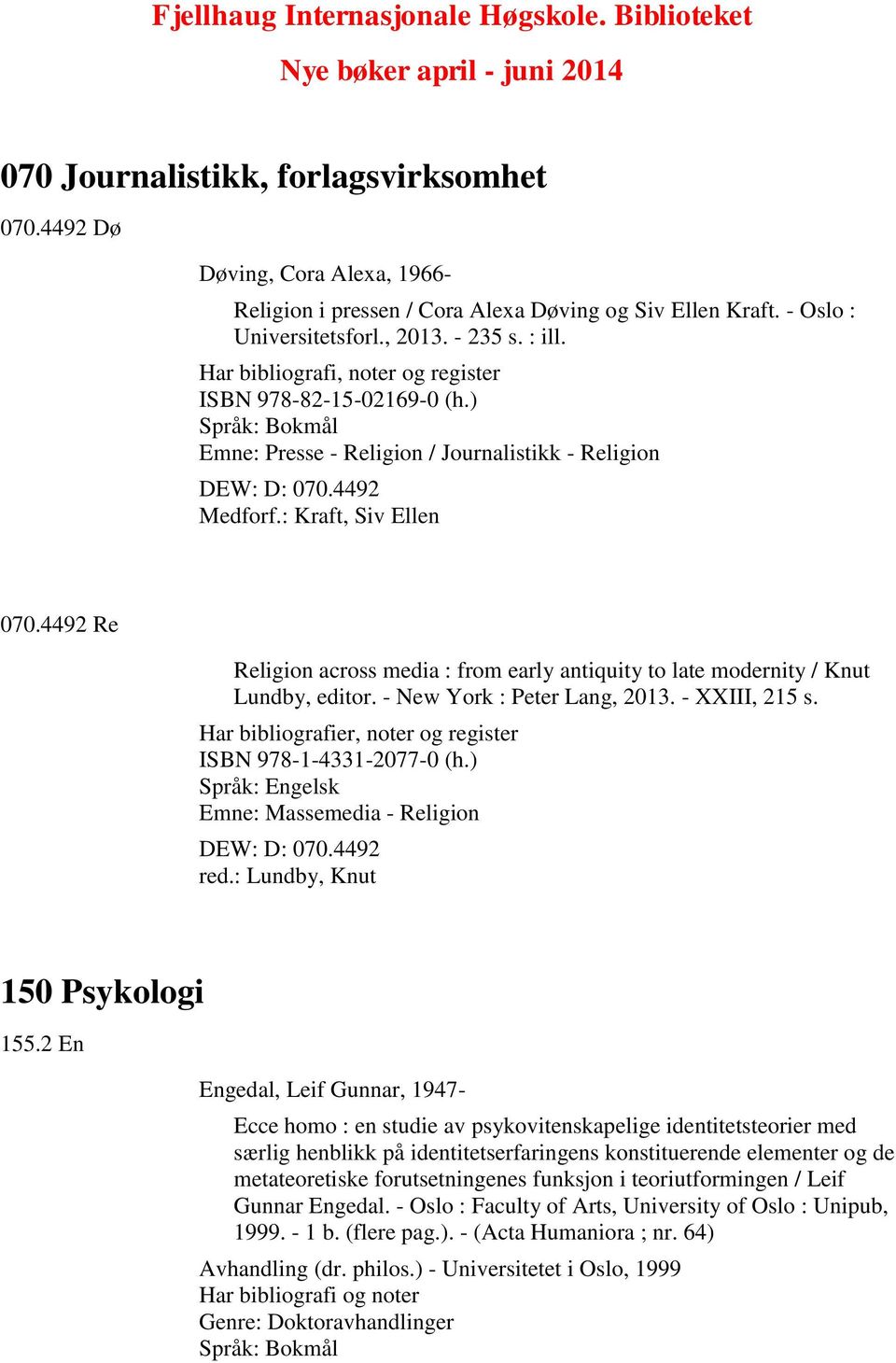 Har bibliografi, noter og register ISBN 978-82-15-02169-0 (h.) Emne: Presse - Religion / Journalistikk - Religion DEW: D: 070.4492 Medforf.: Kraft, Siv Ellen 070.