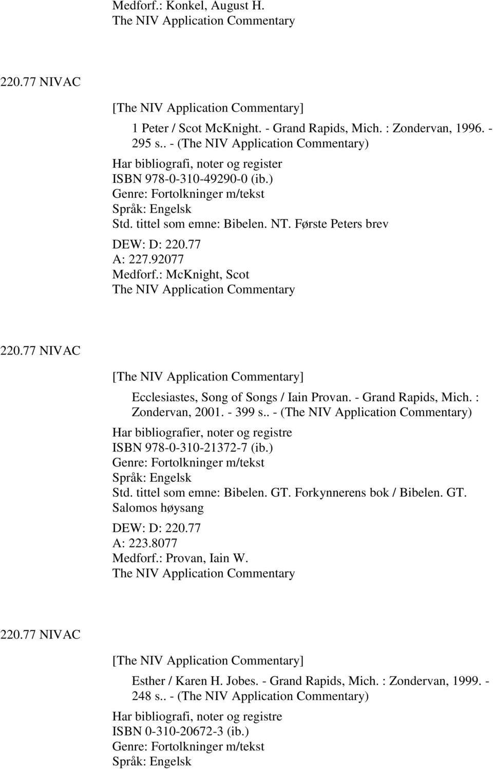 77 A: 227.92077 Medforf.: McKnight, Scot The NIV Application Commentary 220.77 NIVAC [The NIV Application Commentary] Ecclesiastes, Song of Songs / Iain Provan. - Grand Rapids, Mich.