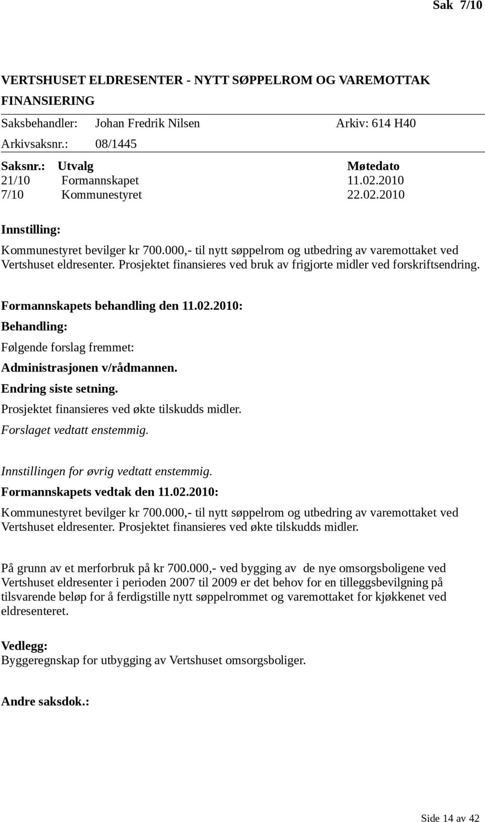 Prosjektet finansieres ved bruk av frigjorte midler ved forskriftsendring. Formannskapets behandling den 11.02.2010: Behandling: Følgende forslag fremmet: Administrasjonen v/rådmannen.