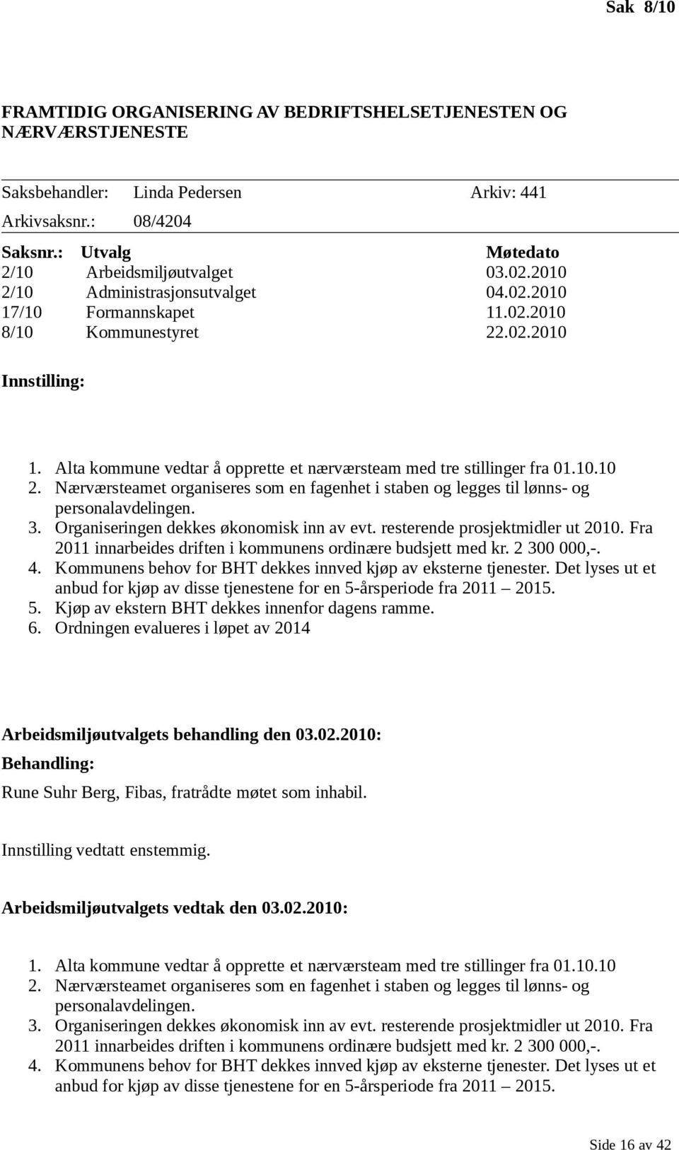 3. Organiseringen dekkes økonomisk inn av evt. resterende prosjektmidler ut 2010. Fra 2011 innarbeides driften i kommunens ordinære budsjett med kr. 2 300 000,-. 4.