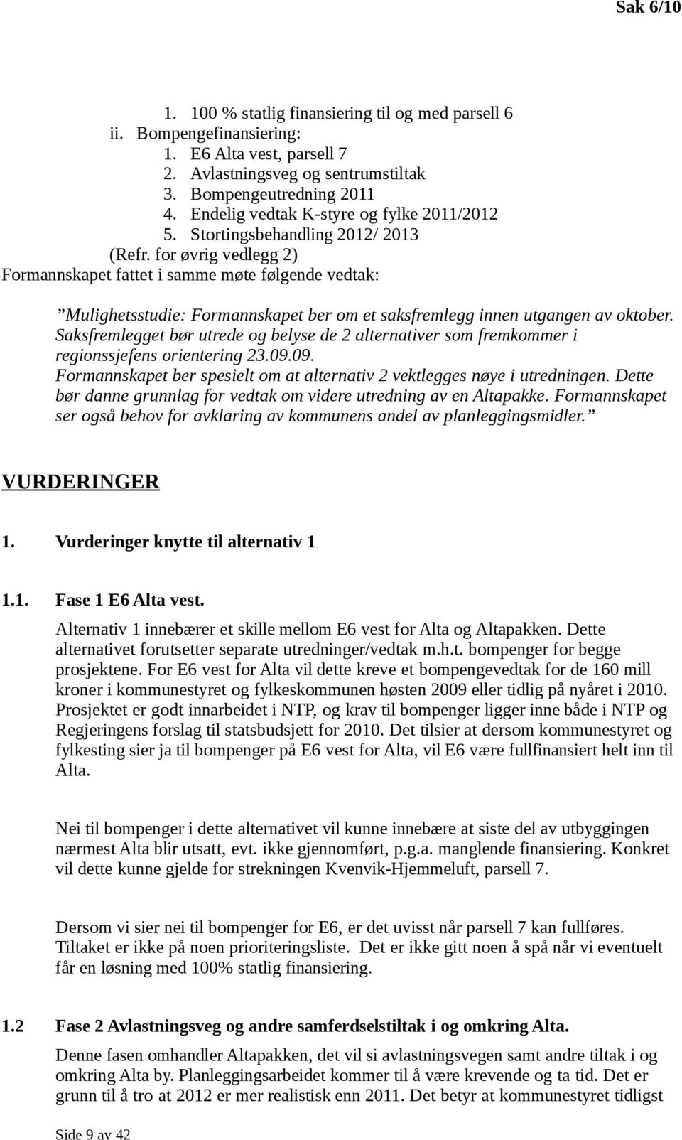 for øvrig vedlegg 2) Formannskapet fattet i samme møte følgende vedtak: Mulighetsstudie: Formannskapet ber om et saksfremlegg innen utgangen av oktober.