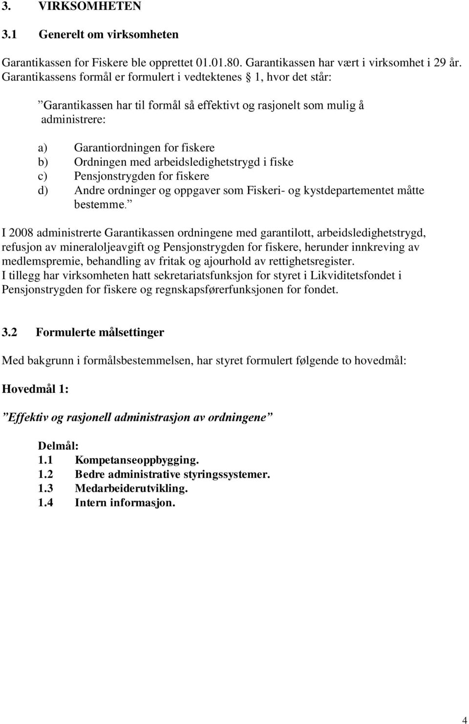 arbeidsledighetstrygd i fiske c) Pensjonstrygden for fiskere d) Andre ordninger og oppgaver som Fiskeri- og kystdepartementet måtte bestemme.