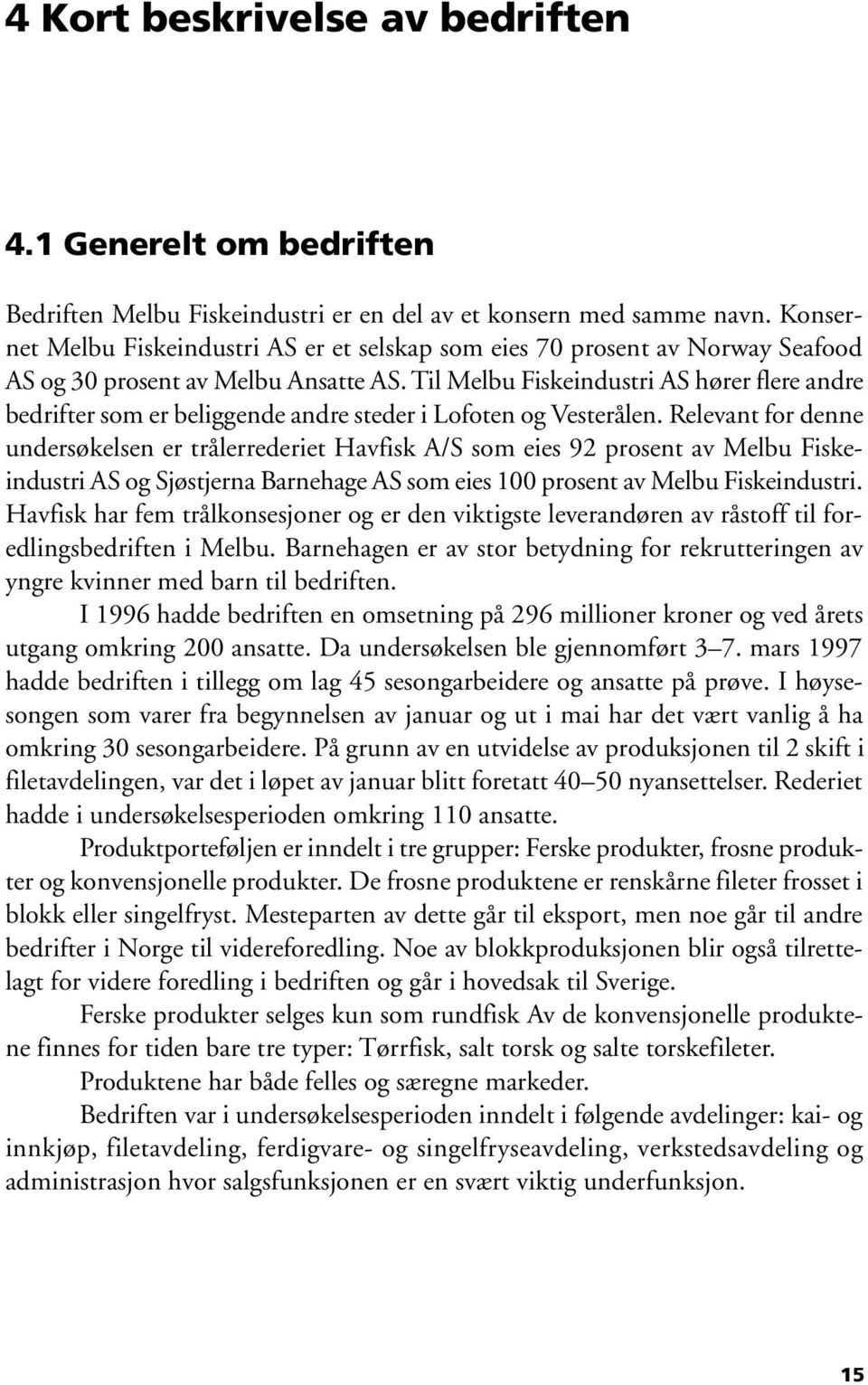 Til Melbu Fiskeindustri AS hører flere andre bedrifter som er beliggende andre steder i Lofoten og Vesterålen.