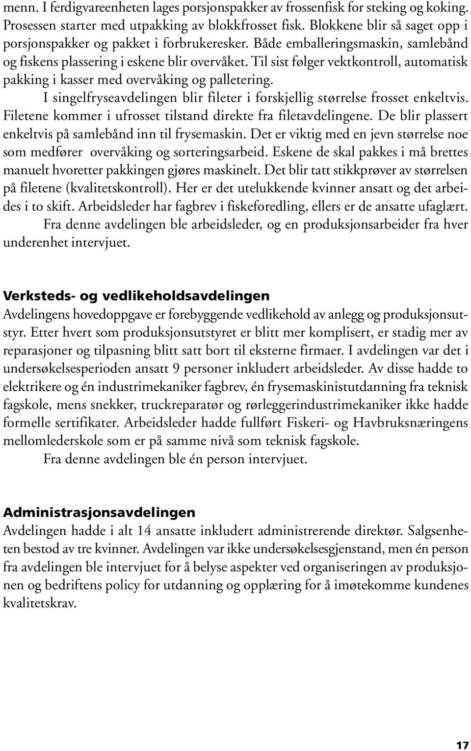 Til sist følger vektkontroll, automatisk pakking i kasser med overvåking og palletering. I singelfryseavdelingen blir fileter i forskjellig størrelse frosset enkeltvis.