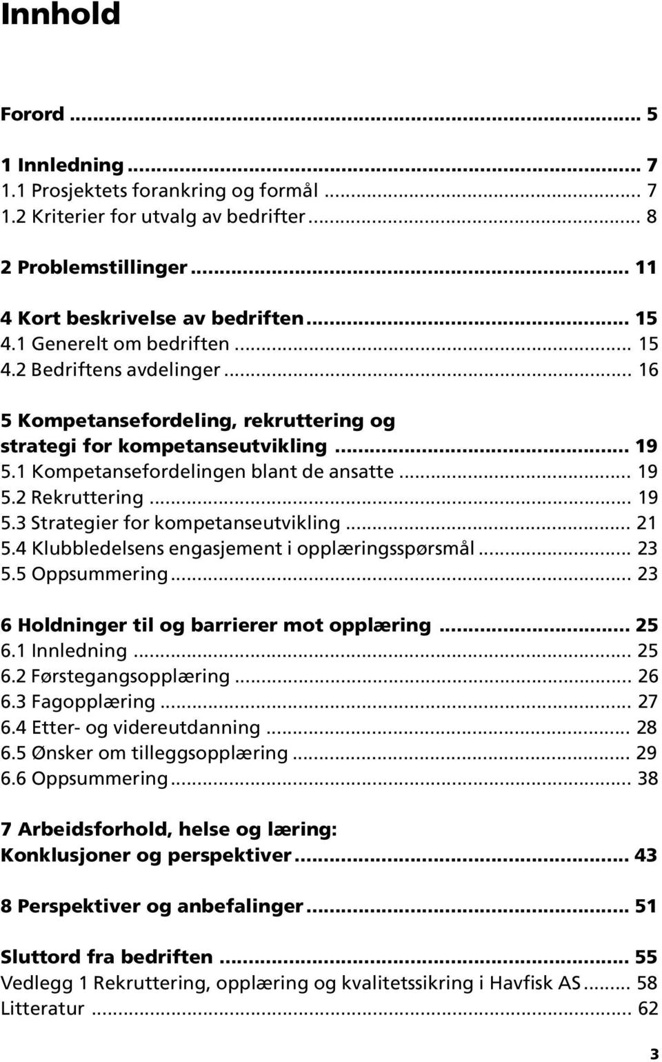 .. 19 5.3 Strategier for kompetanseutvikling... 21 5.4 Klubbledelsens engasjement i opplæringsspørsmål... 23 5.5 Oppsummering... 23 6 Holdninger til og barrierer mot opplæring... 25 6.1 Innledning.