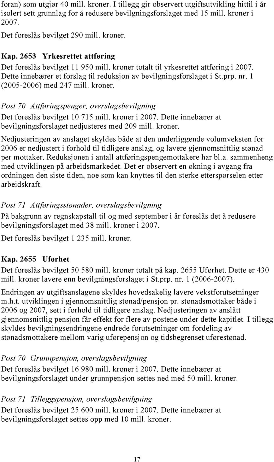 Dette innebærer et forslag til reduksjon av bevilgningsforslaget i St.prp. nr. 1 (2005-2006) med 247 mill. kroner. Post 70 Attføringspenger, overslagsbevilgning Det foreslås bevilget 10 715 mill.