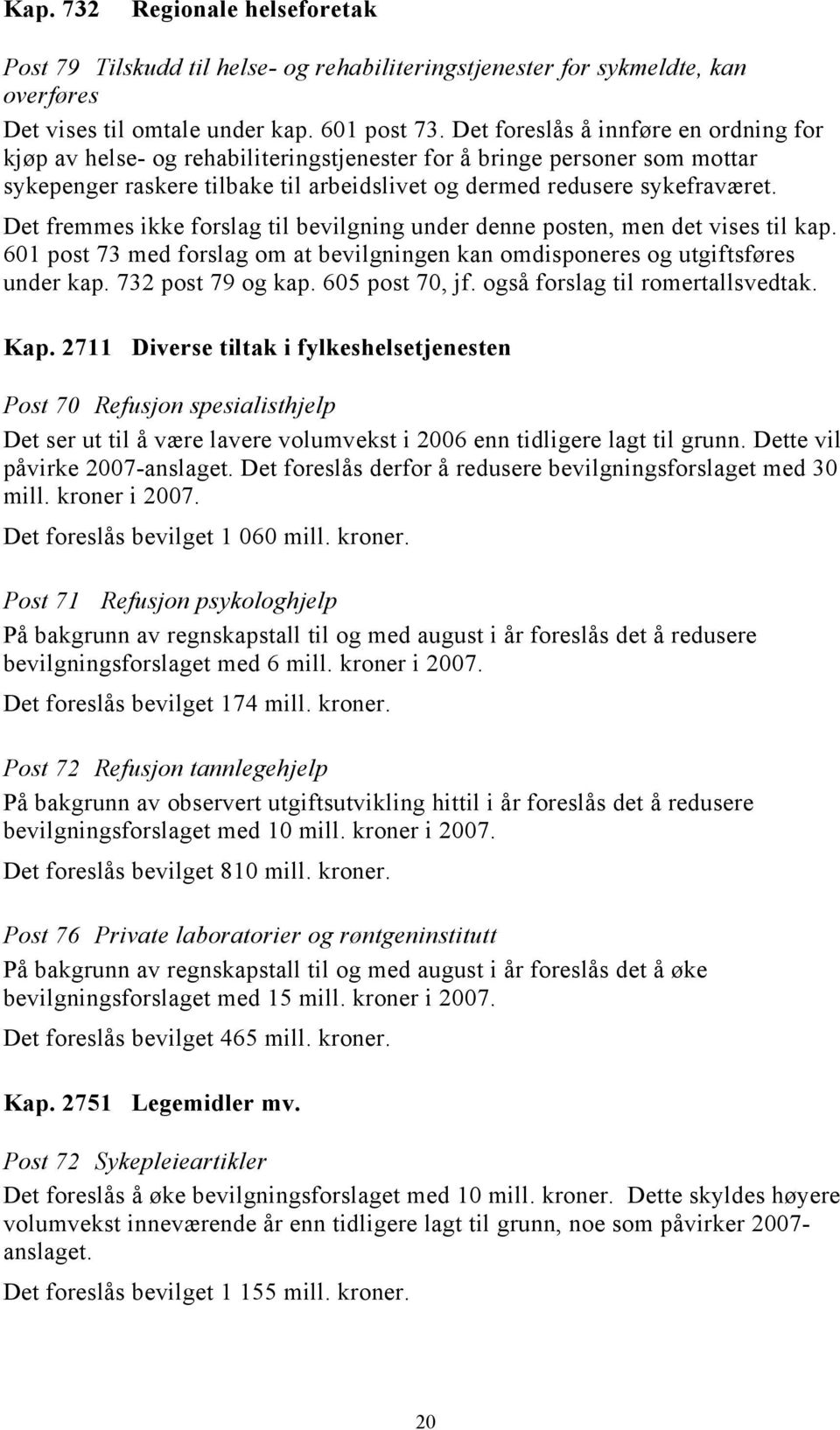 Det fremmes ikke forslag til bevilgning under denne posten, men det vises til kap. 601 post 73 med forslag om at bevilgningen kan omdisponeres og utgiftsføres under kap. 732 post 79 og kap.