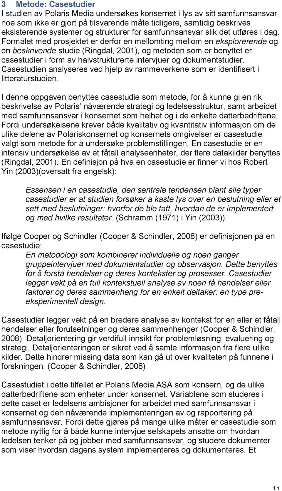 Formålet med prosjektet er derfor en mellomting mellom en eksplorerende og en beskrivende studie (Ringdal, 2001), og metoden som er benyttet er casestudier i form av halvstrukturerte intervjuer og