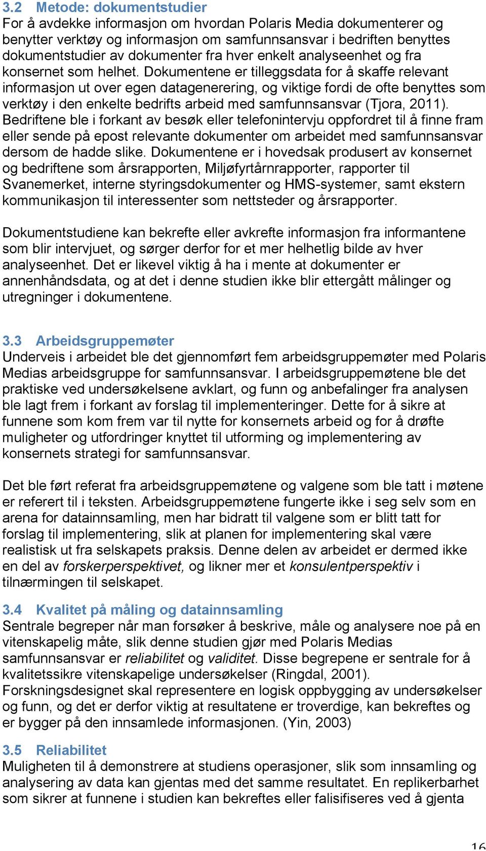 Dokumentene er tilleggsdata for å skaffe relevant informasjon ut over egen datagenerering, og viktige fordi de ofte benyttes som verktøy i den enkelte bedrifts arbeid med samfunnsansvar (Tjora, 2011).