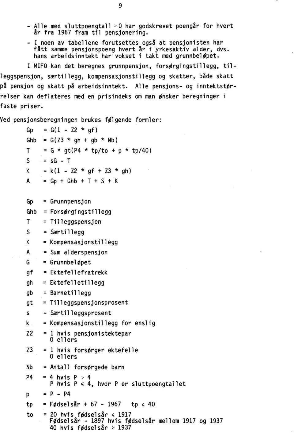 I MIFO kan det beregnes grunnpensjon, forsorgingstillegg, tilleggspensjon, særtillegg, kompensasjonstillegg og skatter, både skatt på pensjon og skatt på arbeidsinntekt.