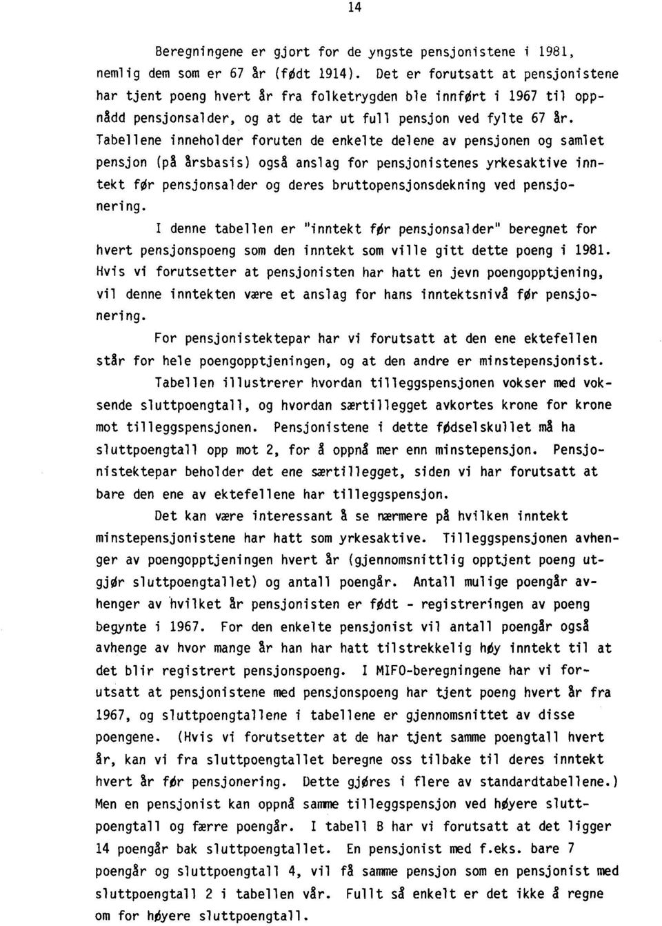 Tabellene inneholder foruten de enkelte delene av pensjonen og samlet pensjon (på årsbasis) også anslag for pensjonistenes yrkesaktive inntekt NI- pensjonsalder og deres bruttopensjonsdekning ved