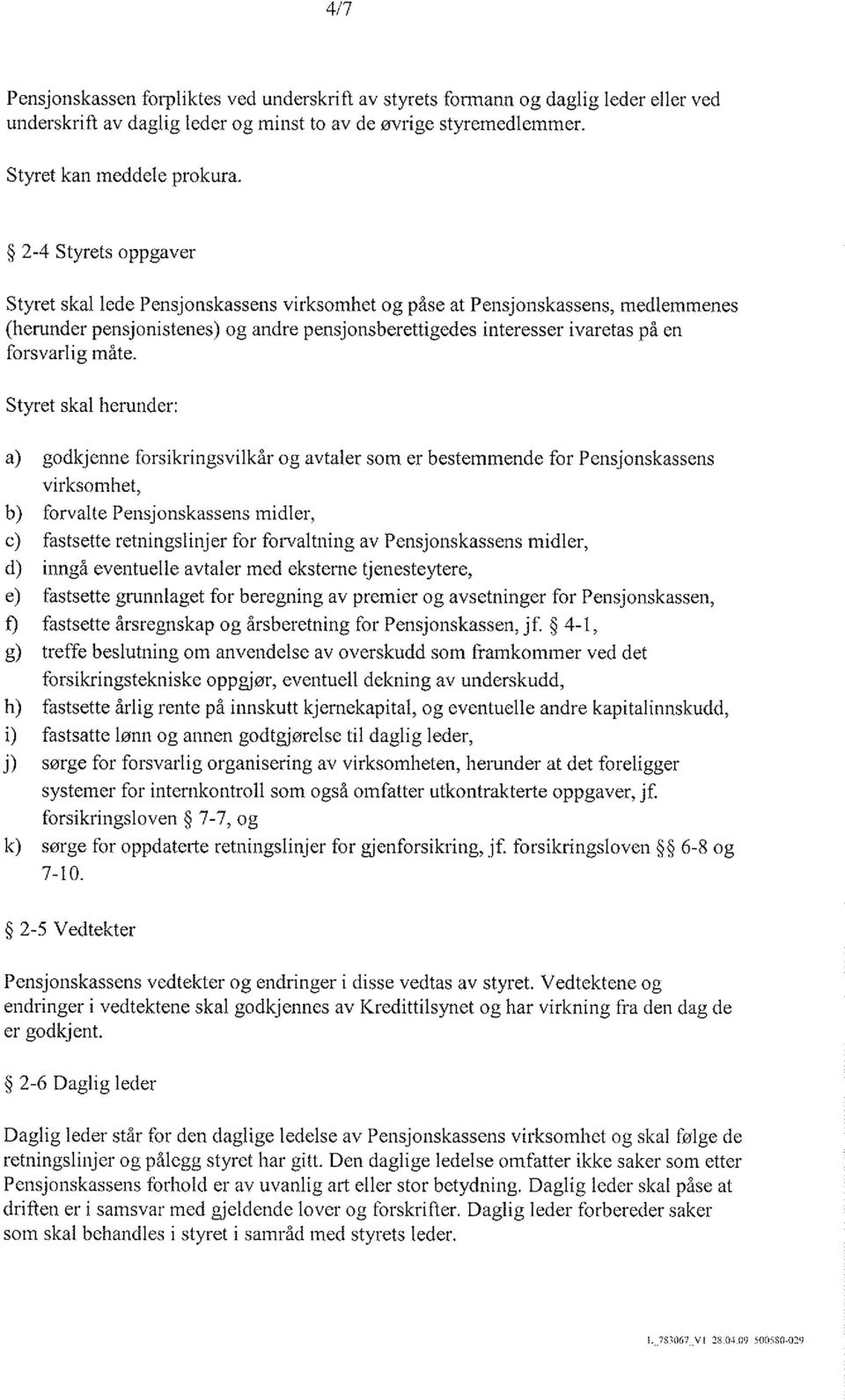 måte. Styret skal herunder: a) godkjenne forsikringsvilkår og avtaler som er bestemmende for Pensjonskassens virksomhet, b) forvalte Pensjonskassens midler, c) fastsette retningslinjer for