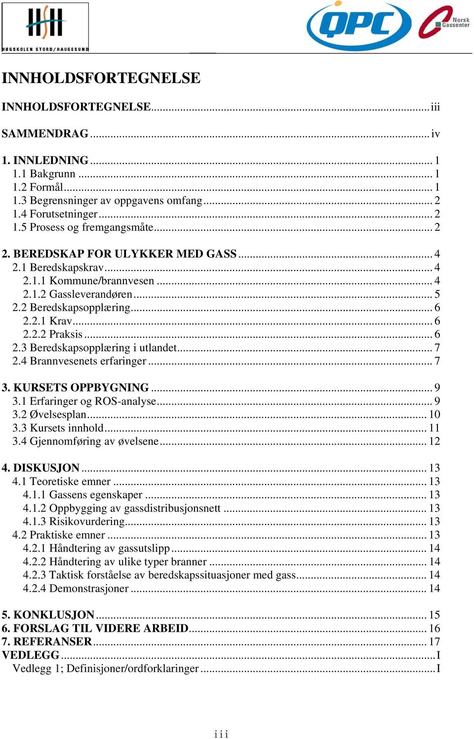 .. 7 2.4 Brannvesenets erfaringer... 7 3. KURSETS OPPBYGNING... 9 3.1 Erfaringer og ROS-analyse... 9 3.2 Øvelsesplan... 10 3.3 Kursets innhold... 11 3.4 Gjennomføring av øvelsene... 12 4. DISKUSJON.