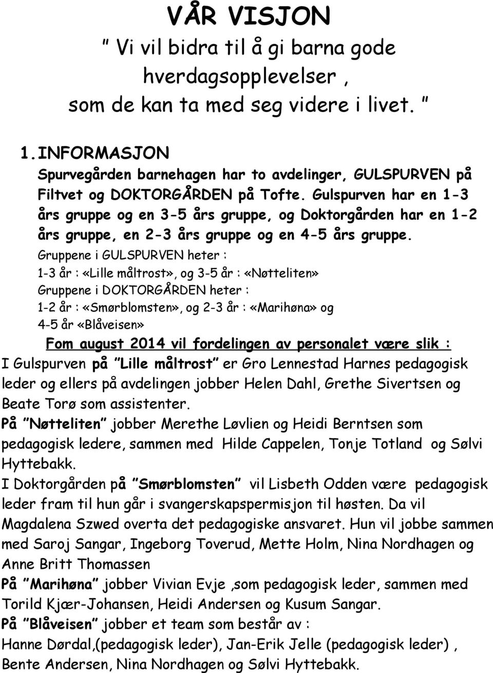 Gulspurven har en 1-3 års gruppe og en 3-5 års gruppe, og Doktorgården har en 1-2 års gruppe, en 2-3 års gruppe og en 4-5 års gruppe.