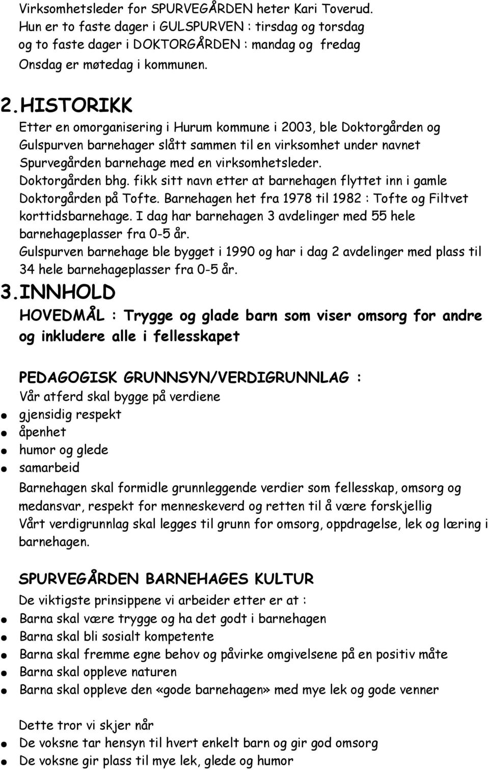 Doktorgården bhg. fikk sitt navn etter at barnehagen flyttet inn i gamle Doktorgården på Tofte. Barnehagen het fra 1978 til 1982 : Tofte og Filtvet korttidsbarnehage.