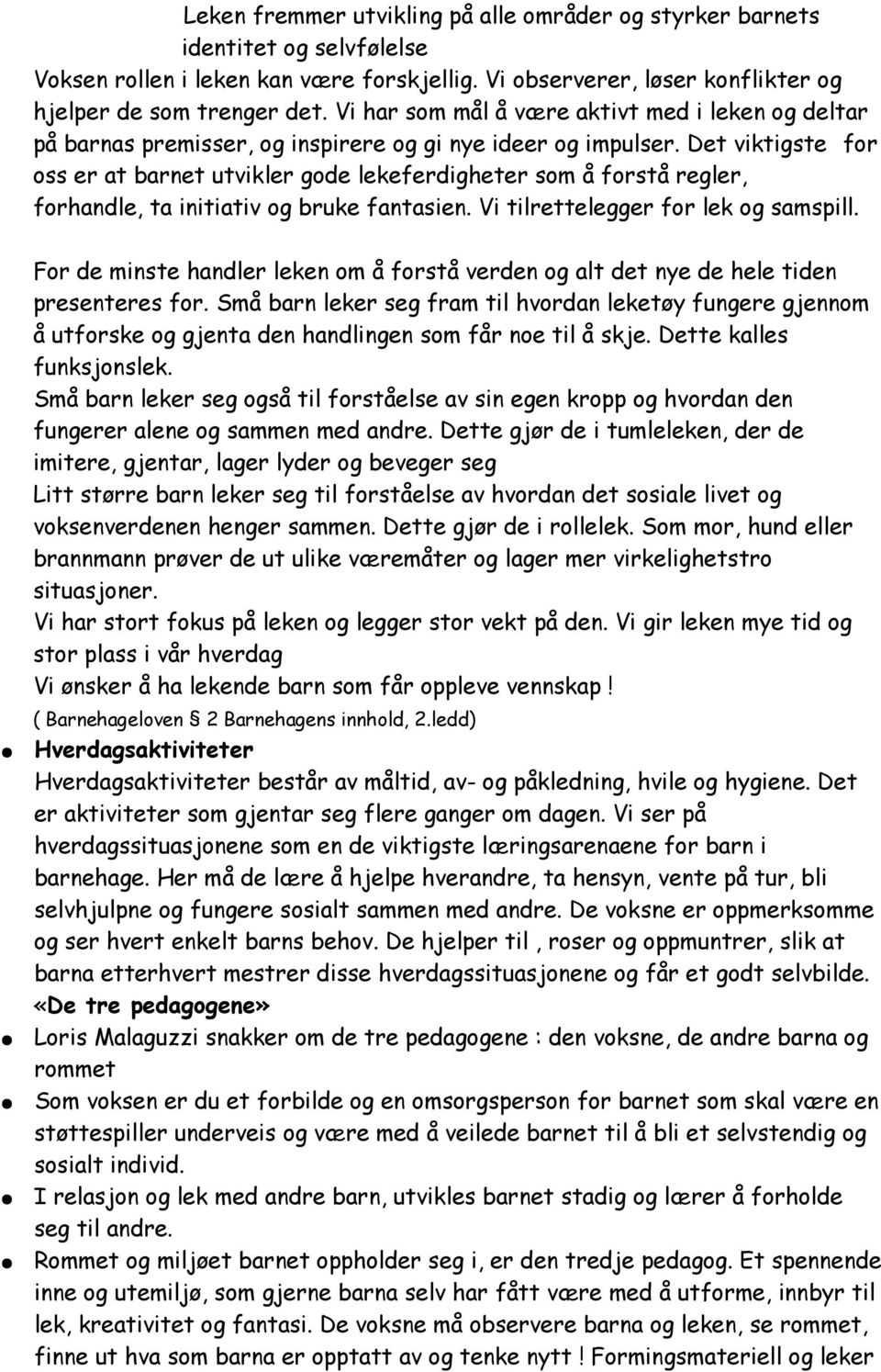 Det viktigste for oss er at barnet utvikler gode lekeferdigheter som å forstå regler, forhandle, ta initiativ og bruke fantasien. Vi tilrettelegger for lek og samspill.